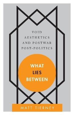 What Lies Between: Void Aesthetics and Postwar Post-Politics - Matt Tierney - cover