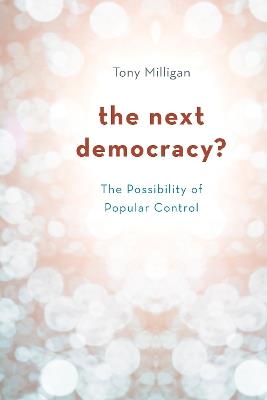 The Next Democracy?: The Possibility of Popular Control - Tony Milligan - cover