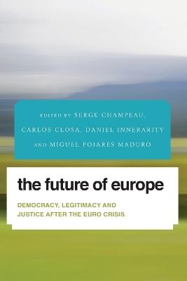 The Future of Europe: Democracy, Legitimacy and Justice After the Euro Crisis - cover