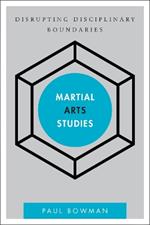 Martial Arts Studies: Disrupting Disciplinary Boundaries