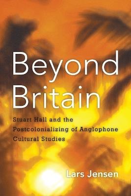 Beyond Britain: Stuart Hall and the Postcolonializing of Anglophone Cultural Studies - Lars Jensen - cover
