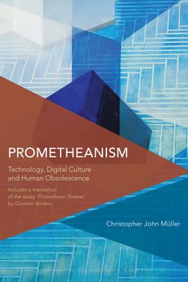 Prometheanism: Technology, Digital Culture and Human Obsolescence - Christopher John Muller - cover