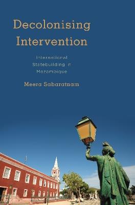 Decolonising Intervention: International Statebuilding in Mozambique - Meera Sabaratnam - cover
