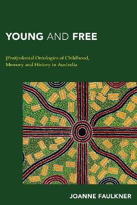 Young and Free: [Post]colonial Ontologies of Childhood, Memory and History in Australia - Joanne Faulkner - cover