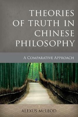 Theories of Truth in Chinese Philosophy: A Comparative Approach - Alexus McLeod - cover