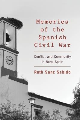 Memories of the Spanish Civil War: Conflict and Community in Rural Spain - Ruth Sanz Sabido - cover