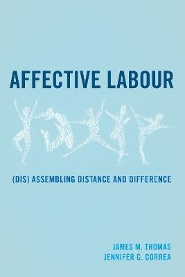 Affective Labour: (Dis) assembling Distance and Difference - James M. Thomas,Jennifer G. Correa - cover
