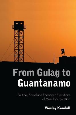 From Gulag to Guantanamo: Political, Social and Economic Evolutions of Mass Incarceration - Wesley Kendall - cover
