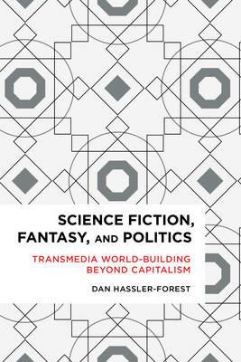 Science Fiction, Fantasy, and Politics: Transmedia World-Building Beyond Capitalism - Dan Hassler-Forest - cover