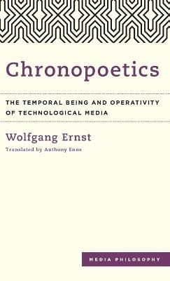 Chronopoetics: The Temporal Being and Operativity of Technological Media - Wolfgang Ernst - cover