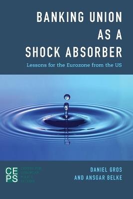 Banking Union as a Shock Absorber: Lessons for the Eurozone from the US - Daniel Gros,Ansgar Belke - cover