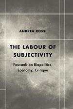The Labour of Subjectivity: Foucault on Biopolitics, Economy, Critique