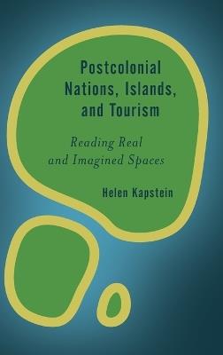 Postcolonial Nations, Islands, and Tourism: Reading Real and Imagined Spaces - Helen Kapstein - cover
