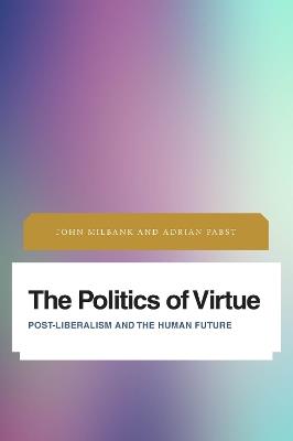 The Politics of Virtue: Post-Liberalism and the Human Future - John Milbank,Adrian Pabst - cover
