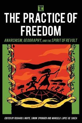 The Practice of Freedom: Anarchism, Geography, and the Spirit of Revolt - cover