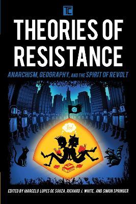 Theories of Resistance: Anarchism, Geography, and the Spirit of Revolt - cover