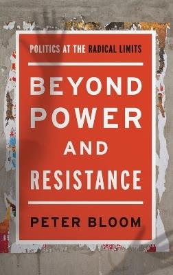 Beyond Power and Resistance: Politics at the Radical Limits - Peter Bloom - cover