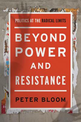 Beyond Power and Resistance: Politics at the Radical Limits - Peter Bloom - cover