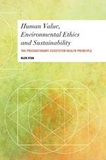 Human Value, Environmental Ethics and Sustainability: The Precautionary Ecosystem Health Principle