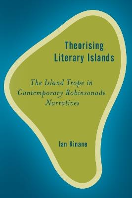 Theorising Literary Islands: The Island Trope in Contemporary Robinsonade Narratives - Ian Kinane - cover