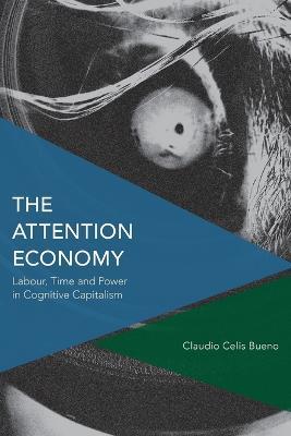The Attention Economy: Labour, Time and Power in Cognitive Capitalism - Claudio Celis Bueno - cover