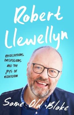Some Old Bloke: Recollections, Obsessions and the Joys of Blokedom - Robert Llewellyn - cover