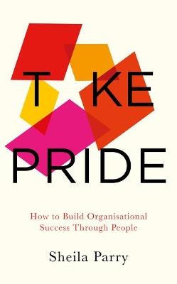 Take Pride: How to Build Organisational Success Through Your People - Sheila Parry - cover