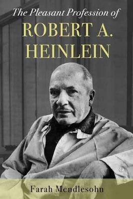 The Pleasant Profession of Robert A. Heinlein - Farah Mendlesohn - cover