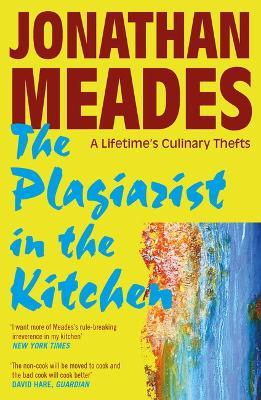 The Plagiarist in the Kitchen: A Lifetime's Culinary Thefts - Jonathan Meades - cover