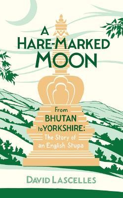 A Hare-Marked Moon: From Bhutan to Yorkshire: The Story of an English Stupa - David Lascelles - cover
