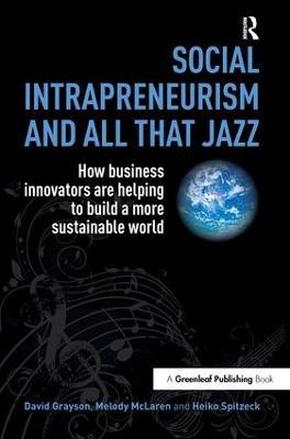 Social Intrapreneurism and All That Jazz: How Business Innovators are Helping to Build a More Sustainable World - David Grayson,Melody McLaren,Heiko Spitzeck - cover
