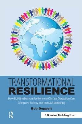 Transformational Resilience: How Building Human Resilience to Climate Disruption Can Safeguard Society and Increase Wellbeing - Bob Doppelt - cover