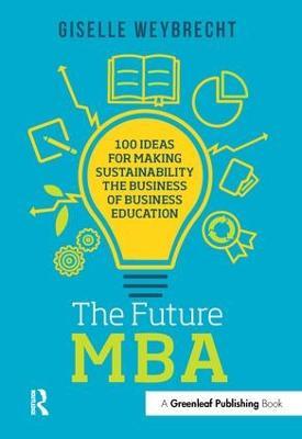 The Future MBA: 100 Ideas for Making Sustainability the Business of Business Education - Giselle Weybrecht - cover