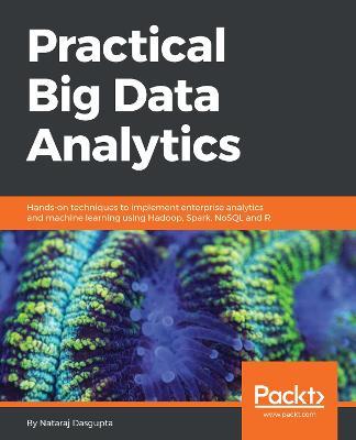 Practical Big Data Analytics: Hands-on techniques to implement enterprise analytics and machine learning using Hadoop, Spark, NoSQL and R - Nataraj Dasgupta - cover