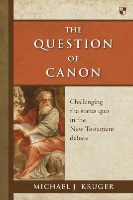 The Question of Canon: Challenging The Status Quo In The New Testament Debate - Michael J Kruger - cover