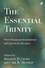 The Essential Trinity: New Testament Foundations And Practical Relevance