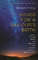 Songs for a Saviour's Birth: Journey Through Advent With Elizabeth, Mary, Zechariah, The Angels, Simeon And Anna - William Philip - cover
