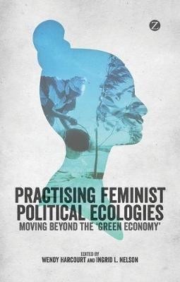 Practising Feminist Political Ecologies: Moving Beyond the 'Green Economy' - cover
