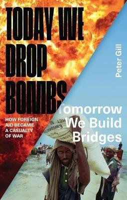 Today We Drop Bombs, Tomorrow We Build Bridges: How Foreign Aid became a Casualty of War - Peter Gill - cover