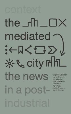 The Mediated City: The News in a Post-Industrial Context - Stephen Coleman,Nancy Thumim,Chris Birchall - cover