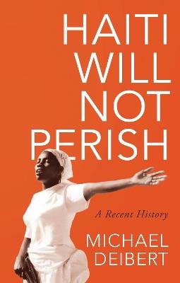 Haiti Will Not Perish: A Recent History - Michael Deibert - cover