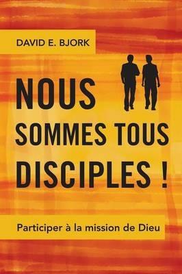 Nous Sommes Tous Disciples !: Participer a la Mission de Dieu - David E. Bjork - cover