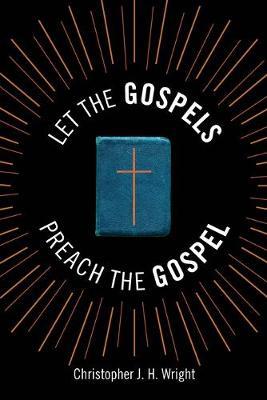 Let the Gospels Preach the Gospel: Sermons Around the Cross - Christopher J. H. Wright - cover