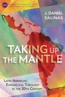 Taking Up the Mantle: Latin American Evangelical Theology in the 20th Century - Daniel J. Salinas - cover
