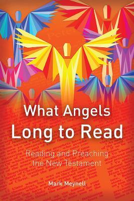 What Angels Long to Read: Reading and Preaching the New Testament - Mark Meynell - cover