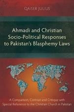 Ahmadi and Christian Socio-Political Responses to Pakistan's Blasphemy Laws: A Comparison, Contrast and Critique with Special Reference to the Christian Church in Pakistan