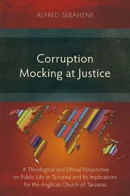 Corruption Mocking at Justice: A Theological and Ethical Perspective on Public Life in Tanzania and Its Implications for the Anglican Church of Tanzania - Alfred Sebahene - cover