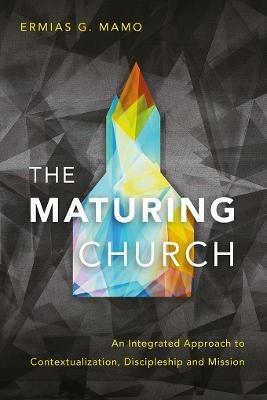 The Maturing Church: An Integrated Approach to Contextualization, Discipleship and Mission - Ermias G. Mamo - cover