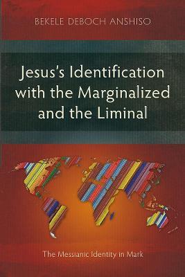 Jesus's Identification with the Marginalized and the Liminal: The Messianic Identity in Mark - Bekele Deboch Anshiso - cover