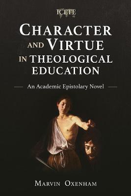 Character and Virtue in Global Theological Education: An Academic Epistolary Novel - Marvin Oxenham - cover